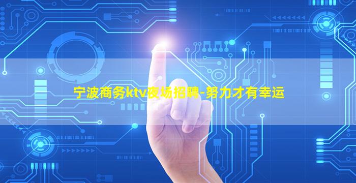 宁波商务ktv夜场招聘-努力才有幸运